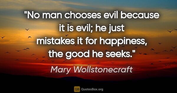 Mary Wollstonecraft quote: "No man chooses evil because it is evil; he just mistakes it..."