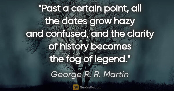 George R. R. Martin quote: "Past a certain point, all the dates grow hazy and confused,..."