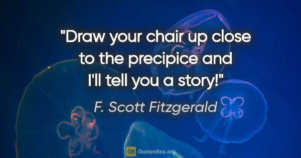 F. Scott Fitzgerald quote: "Draw your chair up close to the precipice and I'll tell you a..."