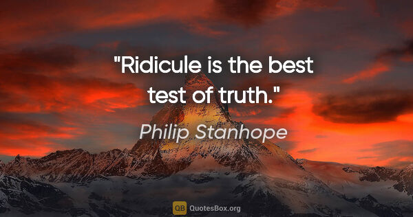 Philip Stanhope quote: "Ridicule is the best test of truth."