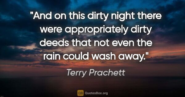 Terry Prachett quote: "And on this dirty night there were appropriately dirty deeds..."