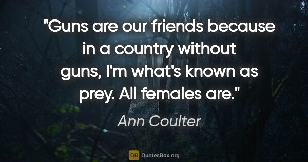 Ann Coulter quote: "Guns are our friends because in a country without guns, I'm..."