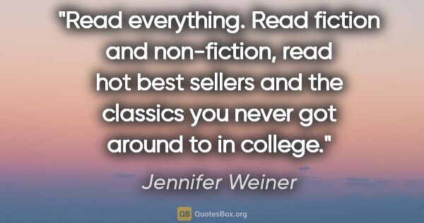 Jennifer Weiner quote: "Read everything. Read fiction and non-fiction, read hot best..."
