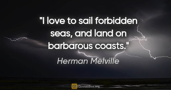 Herman Melville quote: "I love to sail forbidden seas, and land on barbarous coasts."
