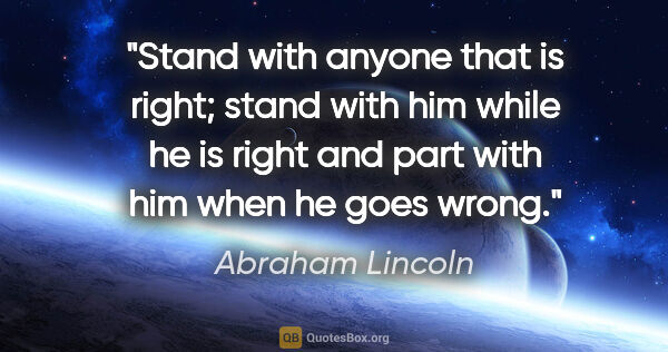 Abraham Lincoln quote: "Stand with anyone that is right; stand with him while he is..."