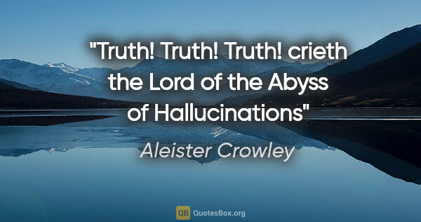 Aleister Crowley quote: "Truth! Truth! Truth! crieth the Lord of the Abyss of..."