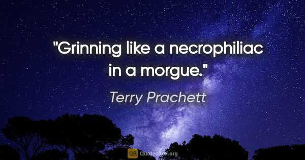 Terry Prachett quote: "Grinning like a necrophiliac in a morgue."