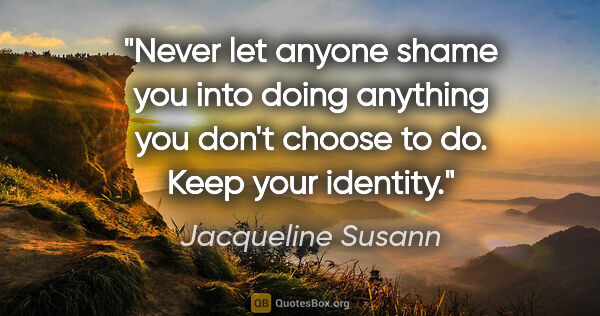 Jacqueline Susann quote: "Never let anyone shame you into doing anything you don't..."