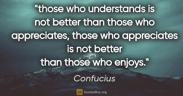 Confucius quote: "those who understands is not better than those who..."