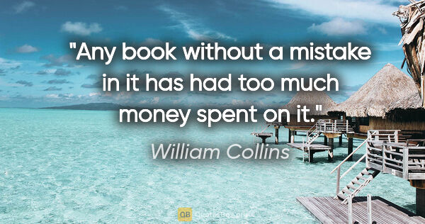 William Collins quote: "Any book without a mistake in it has had too much money spent..."