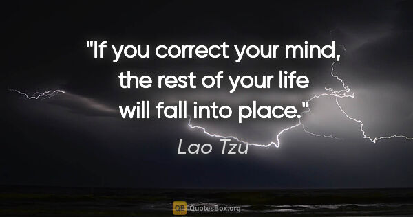 Lao Tzu quote: "If you correct your mind, the rest of your life will fall into..."