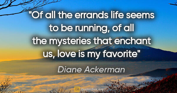 Diane Ackerman quote: "Of all the errands life seems to be running, of all the..."