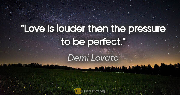 Demi Lovato quote: "Love is louder then the pressure to be perfect."