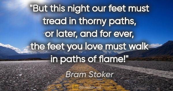 Bram Stoker quote: "But this night our feet must tread in thorny paths, or later,..."