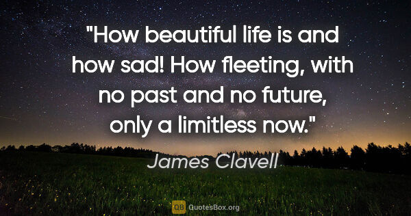 James Clavell quote: "How beautiful life is and how sad! How fleeting, with no past..."