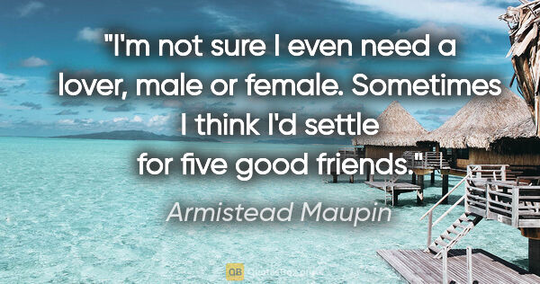 Armistead Maupin quote: "I'm not sure I even need a lover, male or female. Sometimes I..."