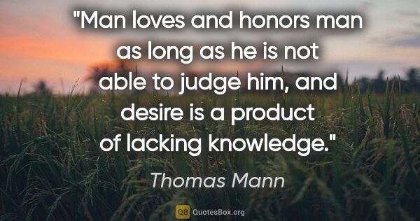 Thomas Mann quote: "Man loves and honors man as long as he is not able to judge..."