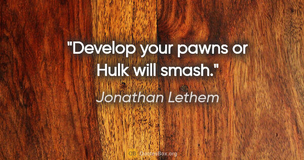 Jonathan Lethem quote: "Develop your pawns or Hulk will smash."
