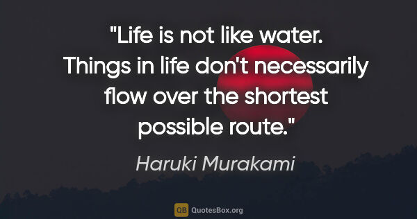 Haruki Murakami quote: "Life is not like water. Things in life don't necessarily flow..."