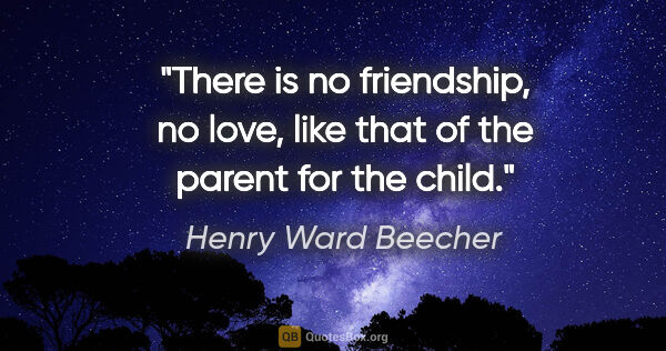 Henry Ward Beecher quote: "There is no friendship, no love, like that of the parent for..."
