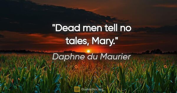 Daphne du Maurier quote: "Dead men tell no tales, Mary."