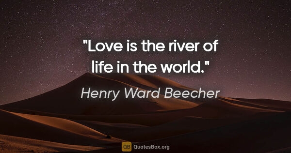 Henry Ward Beecher quote: "Love is the river of life in the world."