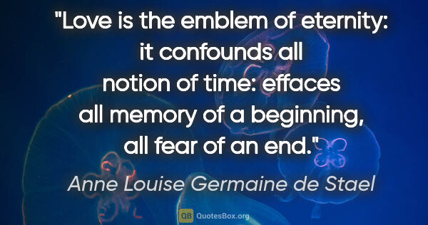 Anne Louise Germaine de Stael quote: "Love is the emblem of eternity: it confounds all notion of..."