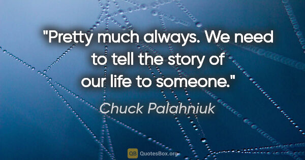 Chuck Palahniuk quote: "Pretty much always. We need to tell the story of our life to..."
