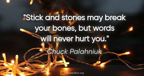 Chuck Palahniuk quote: "Stick and stones may break your bones, but words will never..."