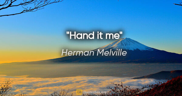Herman Melville quote: "Hand it me"