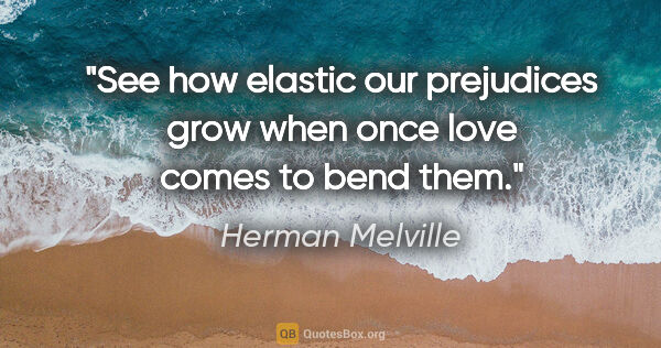 Herman Melville quote: "See how elastic our prejudices grow when once love comes to..."