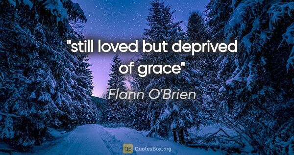 Flann O'Brien quote: "still loved but deprived of grace"
