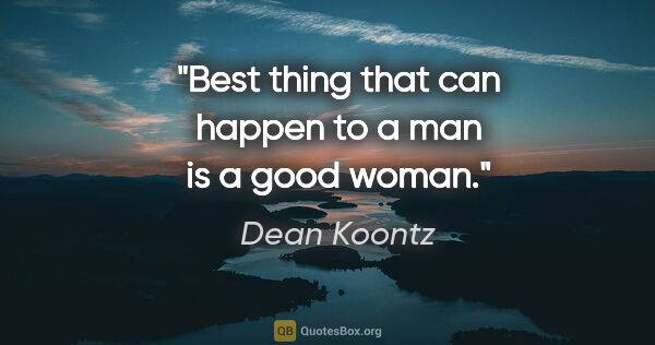 Dean Koontz quote: "Best thing that can happen to a man is a good woman."