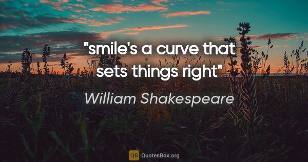William Shakespeare quote: "smile's a curve that sets things right"