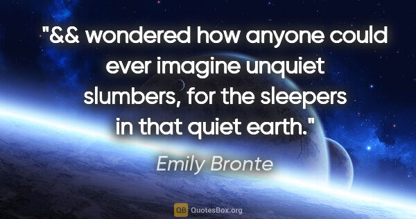 Emily Bronte quote: "&& wondered how anyone could ever imagine unquiet slumbers,..."