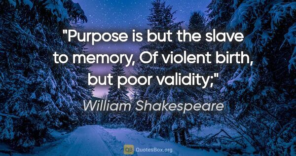 William Shakespeare quote: "Purpose is but the slave to memory, Of violent birth, but poor..."