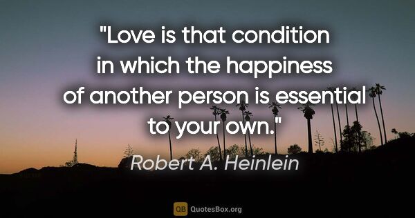 Robert A. Heinlein quote: "Love is that condition in which the happiness of another..."