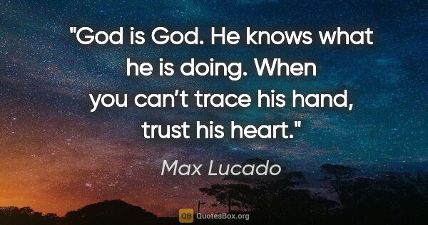 Max Lucado quote: "God is God. He knows what he is doing. When you can’t trace..."