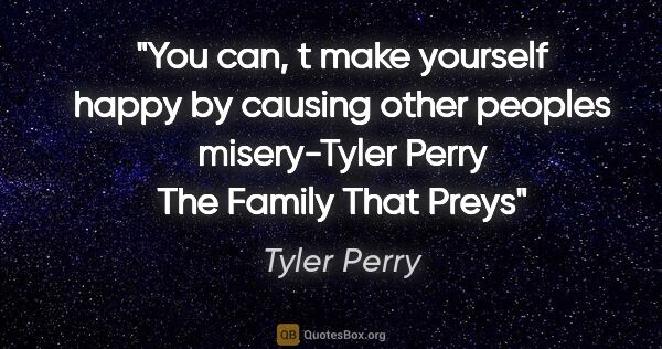 Tyler Perry quote: "You can, t make yourself happy by causing other peoples..."