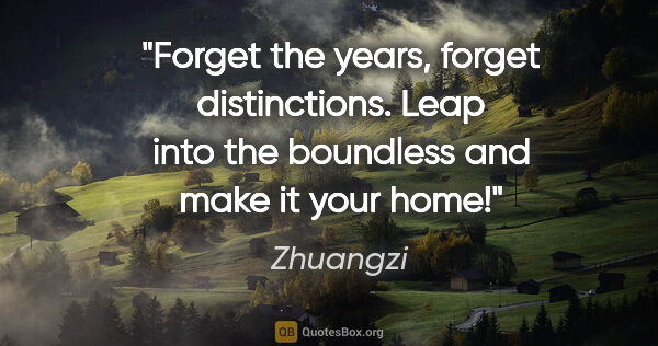 Zhuangzi quote: "Forget the years, forget distinctions. Leap into the boundless..."