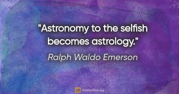 Ralph Waldo Emerson quote: "Astronomy to the selfish becomes astrology."