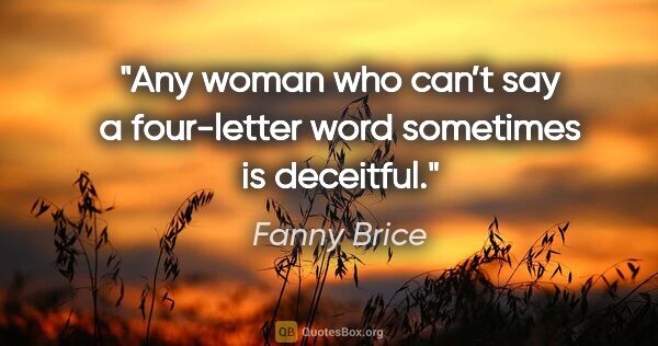 Fanny Brice quote: "Any woman who can’t say a four-letter word sometimes is..."