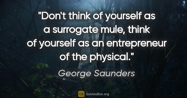 George Saunders quote: "Don't think of yourself as a surrogate mule, think of yourself..."