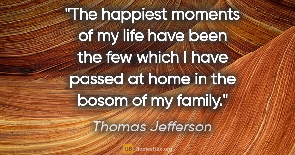 Thomas Jefferson quote: "The happiest moments of my life have been the few which I have..."
