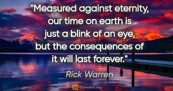 Rick Warren quote: "Measured against eternity, our time on earth is just a blink..."