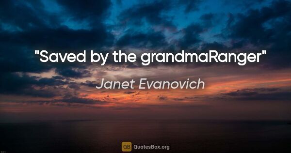 Janet Evanovich quote: "Saved by the grandma"Ranger"