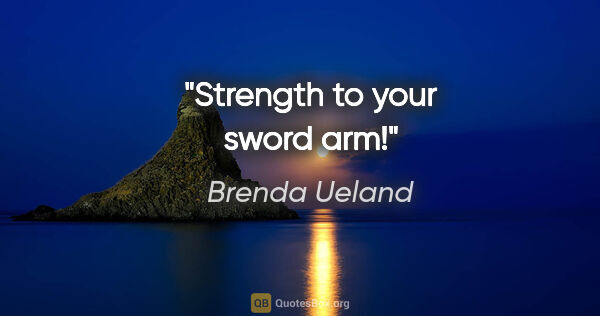 Brenda Ueland quote: "Strength to your sword arm!"