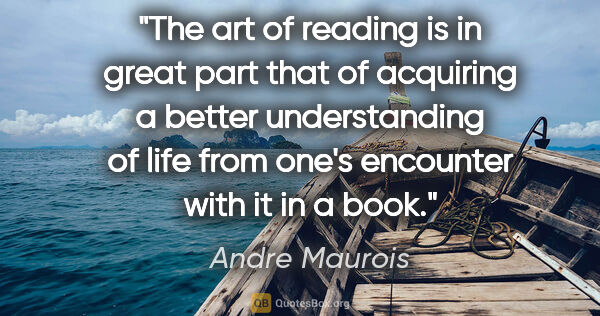 Andre Maurois quote: "The art of reading is in great part that of acquiring a better..."