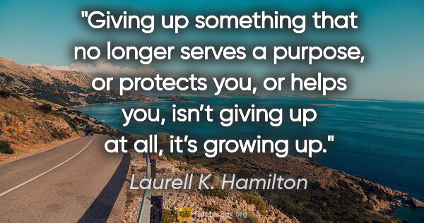 Laurell K. Hamilton quote: "Giving up something that no longer serves a purpose, or..."