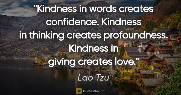 Lao Tzu quote: "Kindness in words creates confidence. Kindness in thinking..."